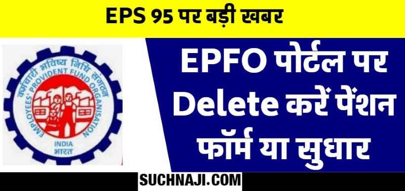EPS 95 पर बड़ी खबर: EPFO पोर्टल पर भरा फॉर्म Delete कर बचें लाखों के नुकसान से, चाहिए फायदा तो अब सुधार का मौका