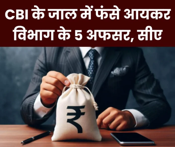CBI News FIR against CA and 5 Income Tax officials who committed fraud FIR against CA and 5 Income Tax officials who committed fraud