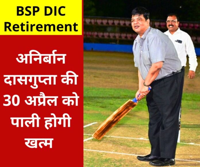 BSP DIC Anirban Dasgupta is retiring on April 30, BK Tiwari, Alok Verma or these people will get additional charge BSP DIC Anirban Dasgupta is retiring on April 30, BK Tiwari, Alok Verma or these people will get additional charge