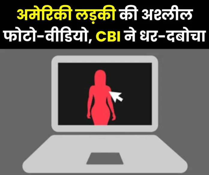 Online chat with an American minor girl obscene photos and videos created a stir CBI busted the racket Online chat with an American minor girl, obscene photos and videos created a stir, CBI busted the racket